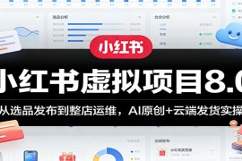 小红书虚拟项目8.0：从选品发布到整店运维，AI原创 云端发货实操