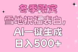 （13926期）冬季限定，雪地祝福表白，AI一键生成，日入500 
