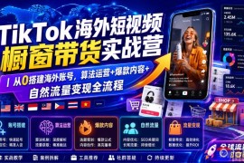TikTok海外短视频橱窗带货实战营｜从0搭建海外账号，算法运营 爆款内容 自然流量变现全流程