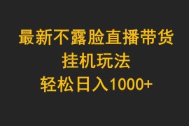 （9897期）最新不露脸直播带货，挂机玩法，轻松日入1000 