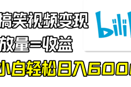 B站搞笑视频变现，播放量=收益，小白轻松日入6000 