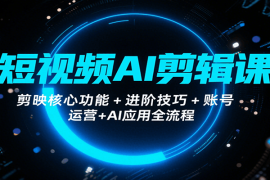 短视频AI剪辑课，剪映核心功能 进阶技巧 账号运营 AI应用全流程