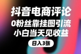 抖音电商评论，0粉丝靠挂图引流，被动挣抖音搜索佣金，小白当天见收益，还能躺挣下级评论增量收益