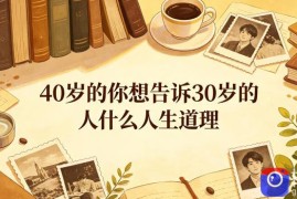 公众号付费文章：40岁的你想告诉30岁的人什么人生道理？