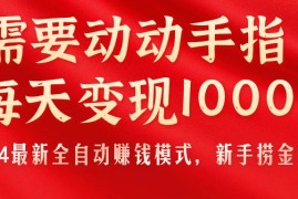 （11187期）只需要动动手指，每天变现1000 ，2024最新全自动赚钱模式，新手捞金教学！