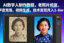 （16037期）AI数字人制作教程，老照片修复、声音克隆、视频生成，技术变现月入1-6w 