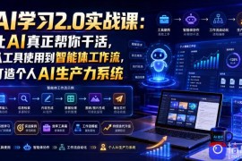 AI学习2.0实战课：让AI真正帮你干活，从工具使用到智能体工作流，打造个人AI生产力系统