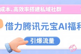 借力腾讯元宝AI福利，零成本、高效率搭建私域社群，引爆流量