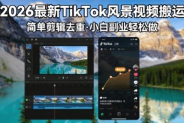 2026最新TikTok风景视频搬运简单剪辑去重小白副业月入 8000