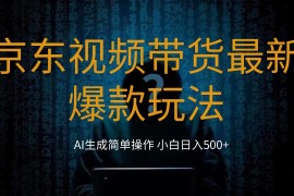 2024最新京东视频带货爆款玩法，0粉无脑简单搬运，小白轻松日入500 
