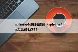 iphone4s如何越狱（iphone4s怎么越狱935）
