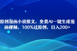 原创漫画小说推文，免费AI一键生成漫画视频，100%过原创，日入2000 