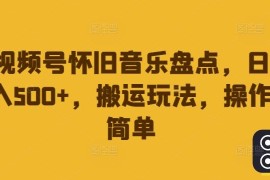 视频号怀旧音乐盘点，日入500 ，搬运玩法，操作简单【揭秘】