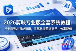 2026剪映专业版全套系统教程：从安装到AI智能剪辑，零基础变剪辑高手，效率翻倍