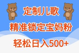 定制儿歌，精准锁定宝妈粉，轻松日入500 【揭秘】
