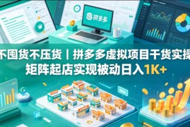 不囤货不压货｜拼多多虚拟项目干货实操，矩阵起店实现被动日入1K 【揭秘】