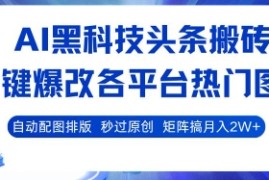 AI黑科技头条搬砖，一键爆改各平台热门图文 自动配图排版，秒过原创，矩阵搞月入2W 【揭秘】