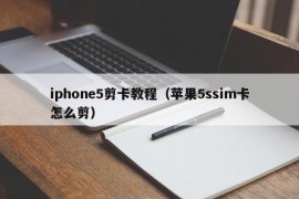 iphone5剪卡教程（苹果5ssim卡怎么剪）