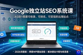Google独立站SEO-7月系统课：出海基建×WordPress建站×AI内容生产×站内外优化×Search Console×AdSense变现