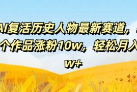 AI复活历史人物最新赛道，54个作品涨粉10w，轻松月入2w 