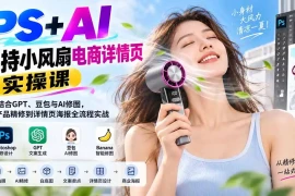 PS AI手持小风扇电商详情页实操课：PS结合GPT、豆包与AI修图，从产品精修到详情页海报全流程实战