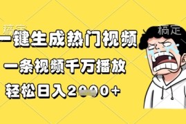 一键生成热门视频，一条视频千万播放，轻松日入1k 【揭秘】