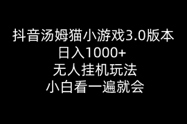 （10444期）抖音汤姆猫小游戏3.0版本 ,日入1000 ,无人挂机玩法,小白看一遍就会