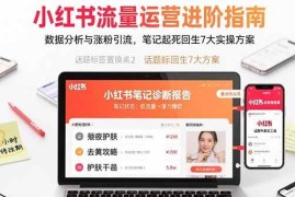 （15827期）小红书流量运营进阶指南，数据分析与涨粉引流，笔记起死回生7大实操方案