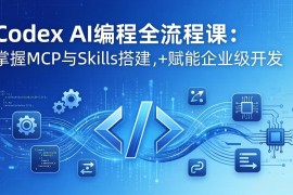 Codex AI编程全流程课：模块化教学 双项目实战，掌握MCP与Skills搭建，赋能企业级开发