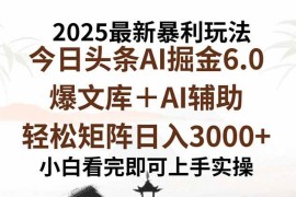 （15939期）2025年今日头条最新暴利玩法6.0，一键生成爆款，轻松实现矩阵日入3000 