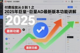 付费投放从0到1之2025年巨量AD最新版本功能讲解