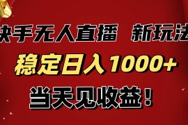 （16610期）稳定日入1000 ！快手无人直播带货新玩法，当天见收益！小白轻松躺赚