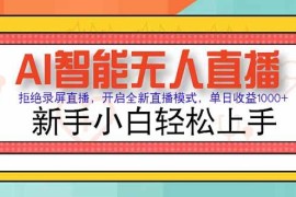 （15147期）AI智能无人直播 拒绝录屏直播，开启全新直播模式，单日收益1000  新手…