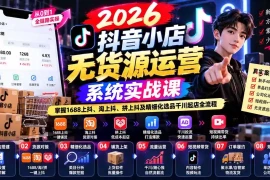 【无水印】2026抖音小店无货源运营系统实战课：掌握1688上抖、淘上抖、拼上抖及精细化选品千川起店全流程