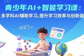 （15931期）青少年AI 智能学习课：多学科AI辅助学习，提升学习效率与创新能力