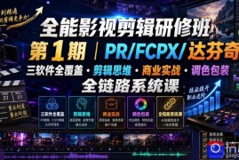 全能影视剪辑研修班第1期｜PR/FCPX/达芬奇三软件全覆盖・剪辑思维・商业实战・调色包装全链路系统课