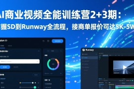 AI商业视频全能训练营2 3期：掌握SD到Runway全流程，接商单报价可达5K-5W