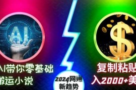 AI带你零基础搬运小说，复制粘贴月入2000 美刀，2024网创新趋势【揭秘】