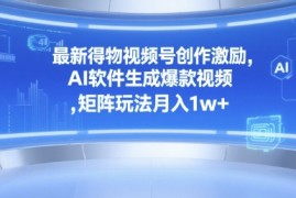 最新得物视频号创作激励，AI软件生成爆款视频 ，矩阵玩法月入1w 
