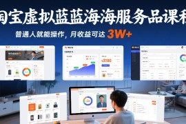淘宝虚拟蓝海服务品课程，普通人就能操作，月收益可达3W 
