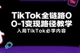 TikTok全链路0-1变现路径教学，入局TikTok必学内容