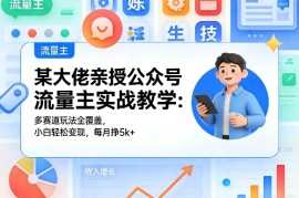 某大佬亲授公众号流量主实战教学：多赛道玩法全覆盖，小白轻松变现，每月多挣5k 