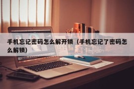 手机忘记密码怎么解开锁（手机忘记了密码怎么解锁）