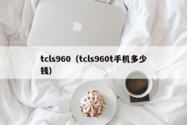 tcls960（tcls960t手机多少钱）