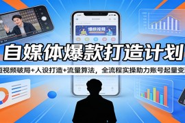 自媒体爆款打造计划：短视频破局 人设打造 流量算法，全流程实操助力账号起量变现