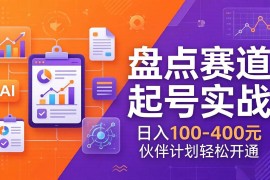（17722期）TOP盘点赛道起号实战：十大系列 AI文案 高清剪辑，日入100-400元伙伴计划轻松开通