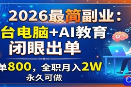 2026最简副业：一台电脑 AI教育，闭眼出单，一单800，全职月入2W，永久可做