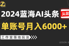 2024蓝海AI赛道，工作室落地玩法，单个账号月入6000 