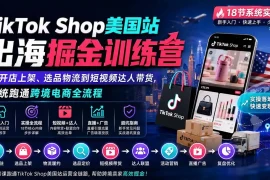 TikTok Shop美国站出海掘金训练营：从开店上架、选品物流到短视频达人带货，系统跑通跨境电商全流程