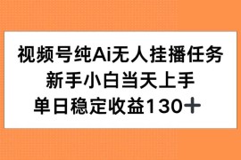 （15266期）视频号纯AI无人挂播任务，新手小白当天上手，单日稳定收益130 